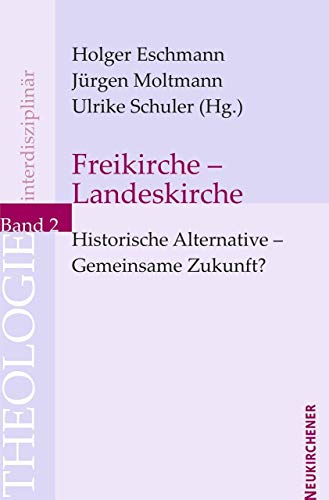 Freikirche - Landeskirche: Historische Alternative - Gemeinsame Zukunft? (Theologie Interdisziplinär)